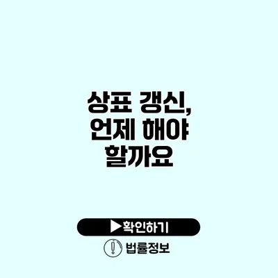상표 갱신, 언제 해야 할까요? 상표 갱신, 언제 해야 할까요?