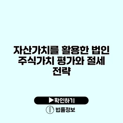 자산가치를 활용한 법인 주식가치 평가와 절세 전략